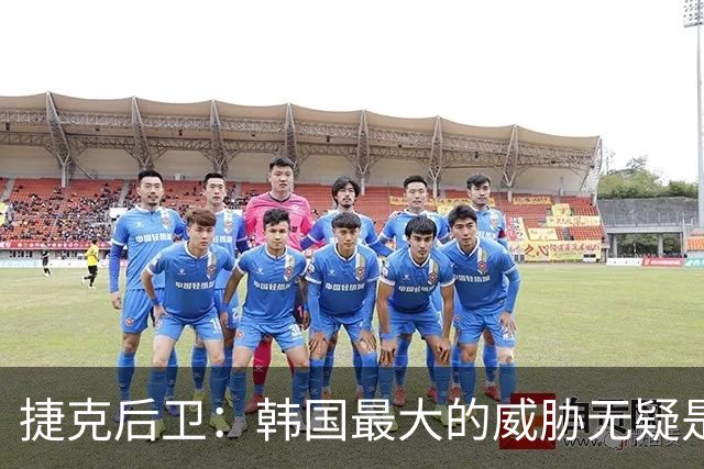 捷克后卫：韩国最大的威胁无疑是孙兴慜 捷克的目标是从小组出线